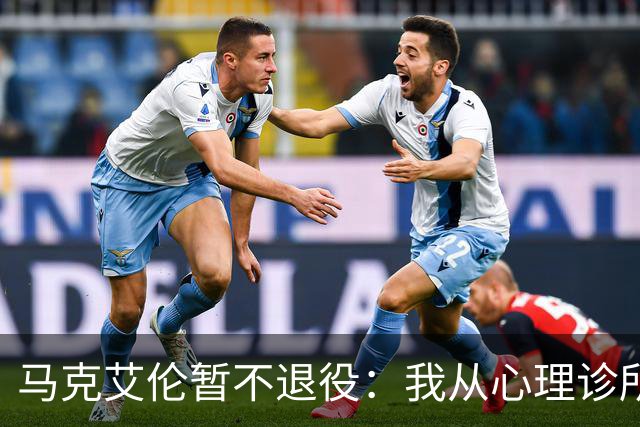 马克艾伦暂不退役：我从心理诊所办理出院打比赛，会继续接受治疗